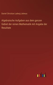 portada Algebraische Aufgaben aus dem ganzen Gebiet der reinen Mathematik mit Angabe der Resultate (en Alemán)