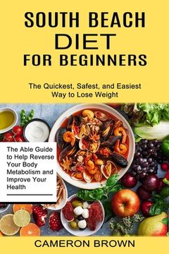 portada South Beach Diet for Beginners: The Quickest, Safest, and Easiest Way to Lose Weight (The Able Guide to Help Reverse Your Body Metabolism and Improve (en Inglés)
