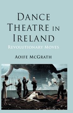 portada Dance Theatre in Ireland: Revolutionary Moves (en Inglés)