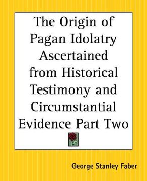 portada the origin of pagan idolatry ascertained from historical testimony and circumstantial evidence part two