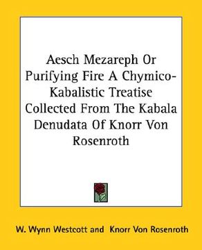 portada aesch mezareph or purifying fire a chymico-kabalistic treatise collected from the kabala denudata of knorr von rosenroth (in English)