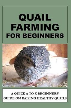 portada Quail Farming For Beginners: A Quick A To Z Beginners' Guide On Raising Healthy Quails (in English)