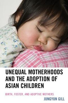 portada Unequal Motherhoods and the Adoption of Asian Children: Birth, Foster, and Adoptive Mothers (en Inglés)