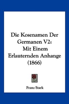 portada Die Kosenamen Der Germanen V2: Mit Einem Erlauternden Anhange (1866) (en Alemán)