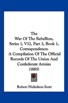 portada the war of the rebellion, series 1, v12, part 3, book 1, correspondence: a compilation of the official records of the union and confederate armies (18