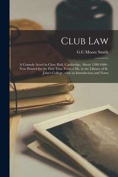 portada Club Law: a Comedy Acted in Clare Hall, Cambridge, About 1599-1600: Now Printed for the First Time From a Ms. in the Library of