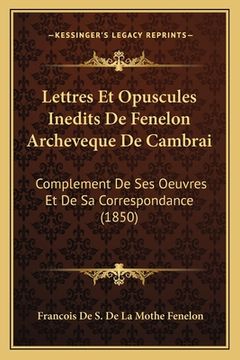 portada Lettres Et Opuscules Inedits De Fenelon Archeveque De Cambrai: Complement De Ses Oeuvres Et De Sa Correspondance (1850) (en Francés)