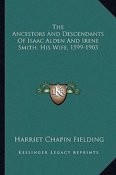 portada the ancestors and descendants of isaac alden and irene smith, his wife, 1599-1903 (en Inglés)