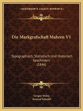 portada Die Markgrafschaft Mahren V1: Topographisch, Statistisch Und Historisch Geschildert (1846) (en Alemán)