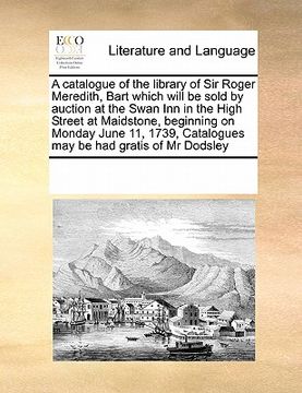 portada a   catalogue of the library of sir roger meredith, bart which will be sold by auction at the swan inn in the high street at maidstone, beginning on m