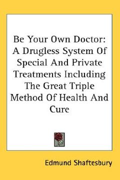 portada be your own doctor: a drugless system of special and private treatments including the great triple method of health and cure (in English)