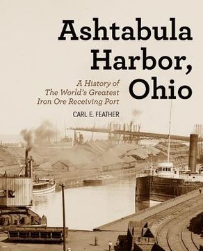 portada Ashtabula Harbor, Ohio: A History of the World's Greatest Iron Ore Receiving Port (en Inglés)