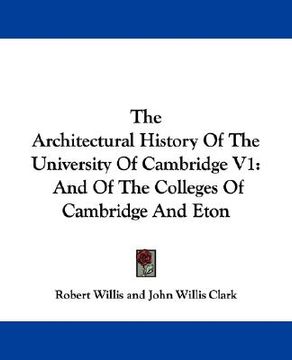 portada the architectural history of the university of cambridge v1: and of the colleges of cambridge and eton (en Inglés)