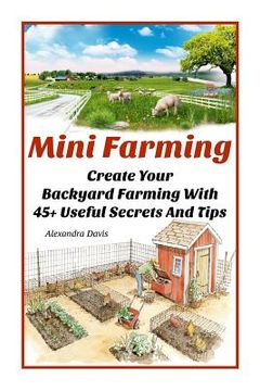 portada Mini Farming: Learn How to Create An Organic Garden in Your Backyard & Find Out 20 + Useful Tips For Urban Farming: (How To Build A (in English)