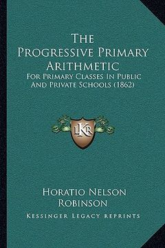 portada the progressive primary arithmetic: for primary classes in public and private schools (1862) (en Inglés)