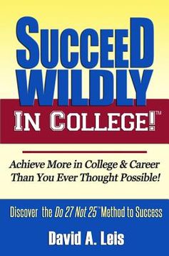 portada Succeed Wildly in College!: Achieve More in College & Career Than You Ever Thought Possible! (en Inglés)