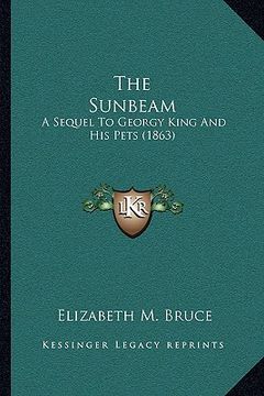 portada the sunbeam: a sequel to georgy king and his pets (1863) (en Inglés)