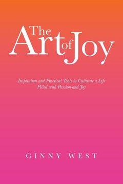 portada The Art of Joy: Inspiration and Practical Tools to Cultivate a Life Filled with Passion and Joy (en Inglés)