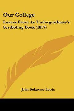 portada our college: leaves from an undergraduate's scribbling book (1857) (en Inglés)