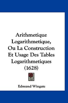 portada Arithmetique Logarithmetique, Ou La Construction Et Usage Des Tables Logarithmetiques (1628) (en Francés)
