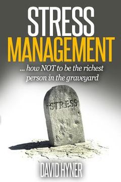 portada Stress Management: How Not To Be The Richest Person In The Graveyard (en Inglés)