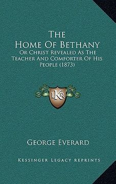 portada the home of bethany: or christ revealed as the teacher and comforter of his people (1873) (en Inglés)