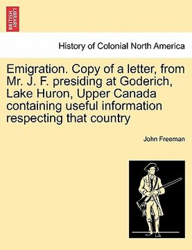 portada emigration. copy of a letter, from mr. j. f. presiding at goderich, lake huron, upper canada containing useful information respecting that country (in English)