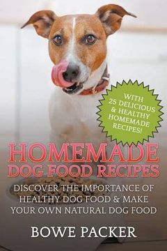 portada Homemade Dog Food Recipes: Discover The Importance Of Healthy Dog Food & Make Your Own Natural Dog Food (en Inglés)