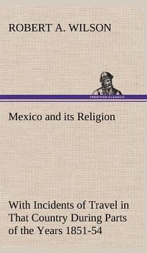 portada mexico and its religion with incidents of travel in that country during parts of the years 1851-52-53-54, and historical notices of events connected w (in English)