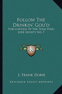 portada follow the drinkin' gou'd: publications of the texas folk-lore society no. 7 (en Inglés)