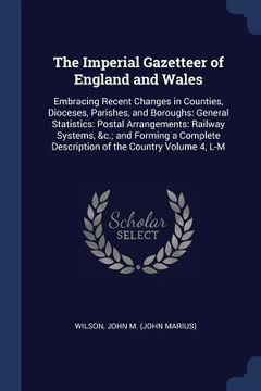 portada The Imperial Gazetteer of England and Wales: Embracing Recent Changes in Counties, Dioceses, Parishes, and Boroughs: General Statistics: Postal Arrang (in English)