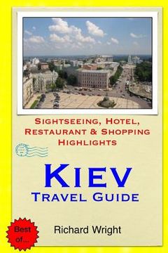 portada Kiev Travel Guide: Sightseeing, Hotel, Restaurant & Shopping Highlights (en Inglés)