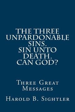 portada The Three Unpardonable Sins. Sin Unto Death. Can God?: Three Great Messages (en Inglés)