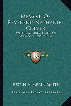 portada memoir of reverend nathaniel colver: with lectures, plans of sermons, etc. (1873) (en Inglés)