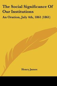 portada the social significance of our institutions: an oration, july 4th, 1861 (1861) (in English)