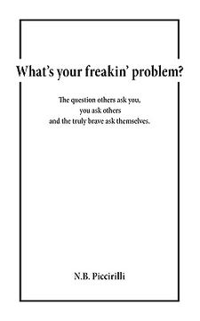 portada what's your freakin' problem?: the question others ask you, you ask others and the truly brave ask themselves (en Inglés)