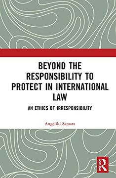 portada Beyond the Responsibility to Protect in International Law: An Ethics of Irresponsibility (en Inglés)