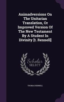 portada Animadversions On The Unitarian Translation, Or Improved Version Of The New Testament By A Student In Divinity [t. Rennell] (en Inglés)