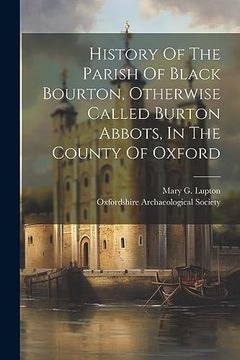 portada History of the Parish of Black Bourton, Otherwise Called Burton Abbots, in the County of Oxford (en Inglés)