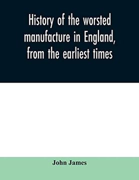 portada History of the Worsted Manufacture in England, From the Earliest Times; With Introductory Notices of the Manufacture Among the Ancient Nations, and During the Middle Ages (en Inglés)