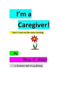 portada I'm a Caregiver! Don't Treat me like some Corndog.: ...a Humorous look at my Journey. (en Inglés)