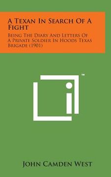 portada A Texan in Search of a Fight: Being the Diary and Letters of a Private Soldier in Hoods Texas Brigade (1901) (en Inglés)