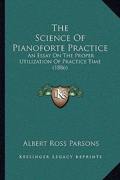portada the science of pianoforte practice: an essay on the proper utilization of practice time (1886) (en Inglés)