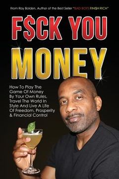 portada Fuck You Money: How To Play The Game Of Money By Your Own Rules, Travel The World In Style And Live A Life Of Freedom, Prosperity & Fi (en Inglés)