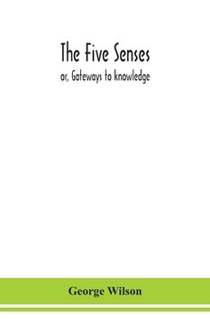 portada The five senses; or, Gateways to knowledge (en Inglés)