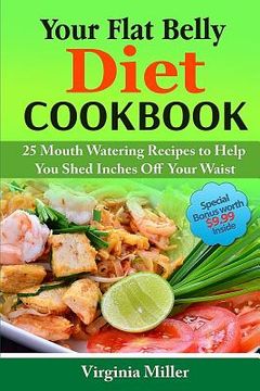 portada Your Flat Belly Diet Cookbook: 25 Mouth Watering Recipes to Help You Shed Inches Off Your Waist (en Inglés)