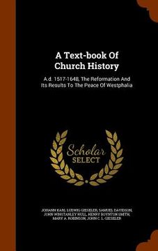 portada A Text-book Of Church History: A.d. 1517-1648, The Reformation And Its Results To The Peace Of Westphalia