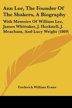 portada ann lee, the founder of the shakers, a biography: with memoirs of william lee, james whittaker, j. hocknell, j. meacham, and lucy wright (1869)