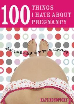 portada 100 Things I Hate about Pregnancy: What You'll Detest When You're Expecting (en Inglés)