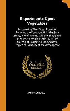 portada Experiments Upon Vegetables: Discovering Their Great Power of Purifying the Common air in the Sun-Shine, and of Injuring it in the Shade and at Night. Degree of Salubrity of the Atmosphere 